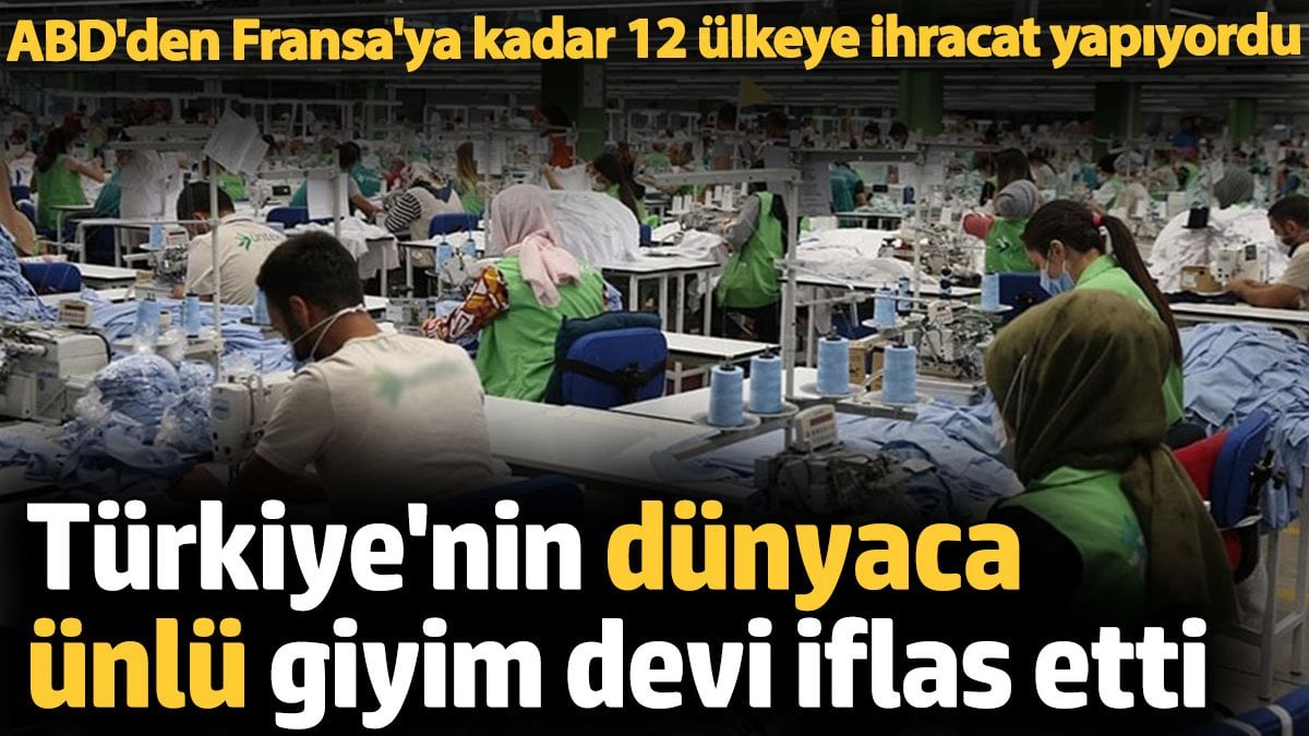 Türkiye’nin dünyaca ünlü giyim devi iflas etti. ABD’den Fransa’ya kadar 12 ülkeye ihracat yapıyordu